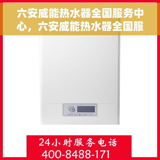 六安威能热水器全国服务中心，六安威能热水器全国服务中心，专业维修与贴心服务一体化平台