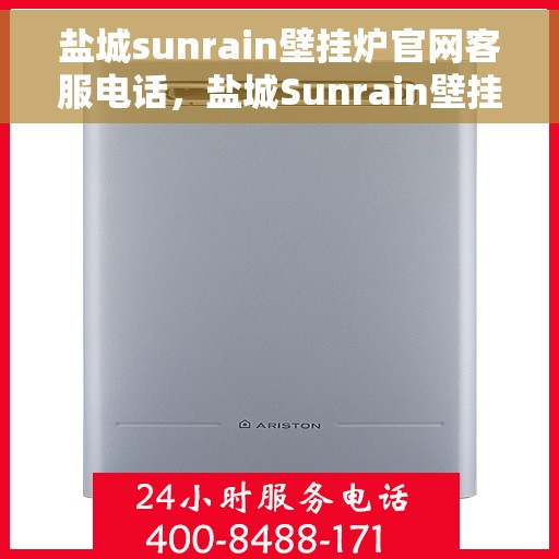 盐城sunrain壁挂炉官网客服电话，盐城Sunrain壁挂炉官网客服热线，专业售后维修服务热线及官方联系电话号码。