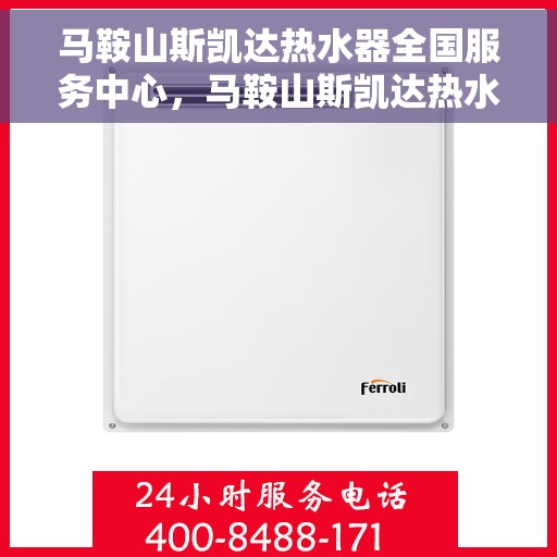 马鞍山斯凯达热水器全国服务中心，马鞍山斯凯达热水器全国售后服务中心，专业服务，温暖您的家