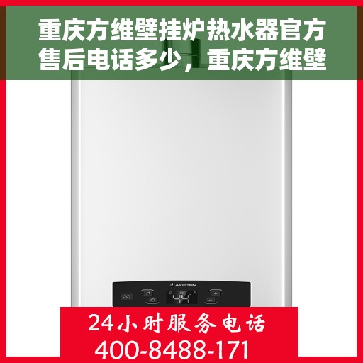 重庆方维壁挂炉热水器官方售后电话多少，重庆方维壁挂炉热水器官方售后电话及维修服务详解