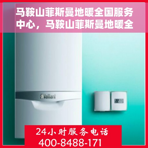 马鞍山菲斯曼地暖全国服务中心，马鞍山菲斯曼地暖全方位服务中心，专业品质，温暖您的选择