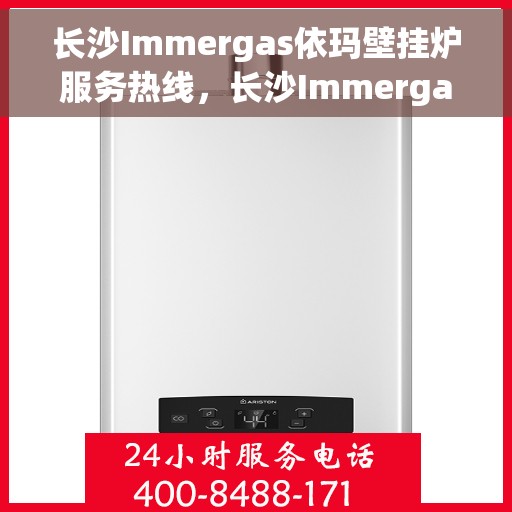 长沙Immergas依玛壁挂炉服务热线，长沙Immergas依玛壁挂炉服务热线，专业维修与售后支持团队为您护航！