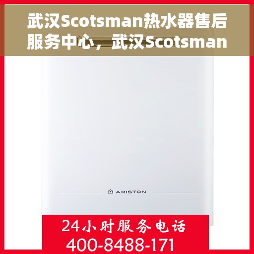 武汉Scotsman热水器售后服务中心，武汉Scotsman热水器售后服务中心，专业维修与优质服务并行