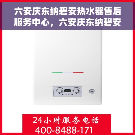 六安庆东纳碧安热水器售后服务中心，六安庆东纳碧安热水器售后服务中心，专业维修与优质服务并行