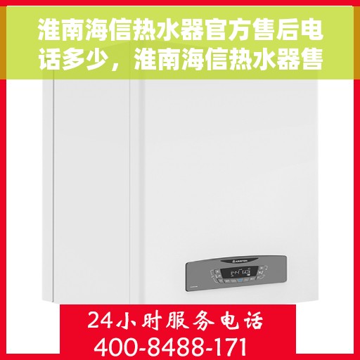 淮南海信热水器官方售后电话多少，淮南海信热水器售后官方联系电话服务热线解析