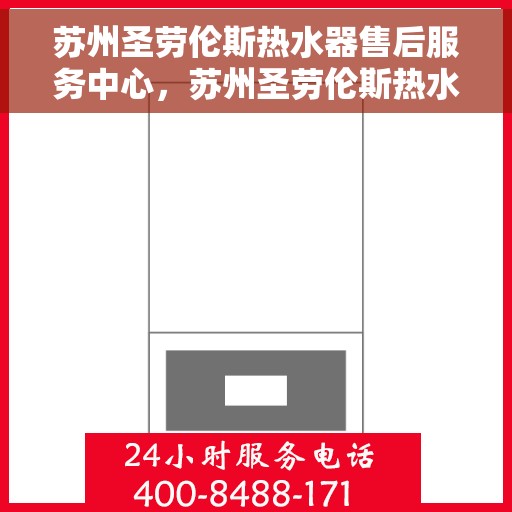 苏州圣劳伦斯热水器售后服务中心，苏州圣劳伦斯热水器售后服务中心，专业维修与贴心服务