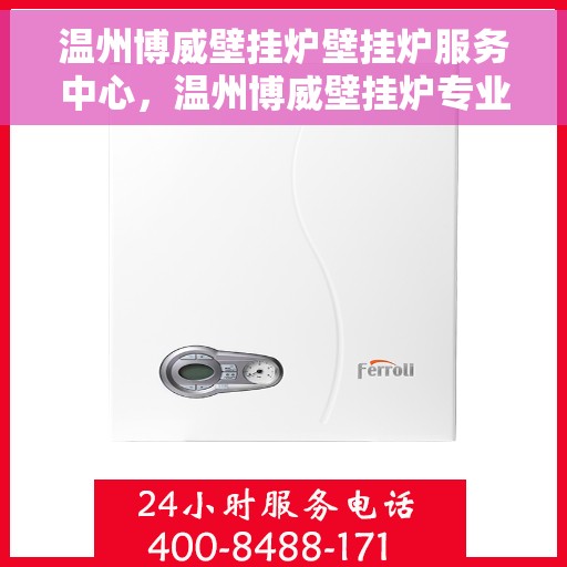 温州博威壁挂炉壁挂炉服务中心，温州博威壁挂炉专业服务中心，高效维修与优质服务并行