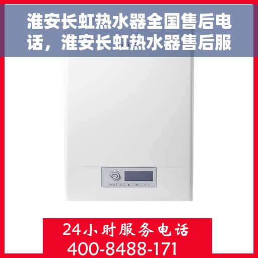 淮安长虹热水器全国售后电话，淮安长虹热水器售后服务热线及电话公布