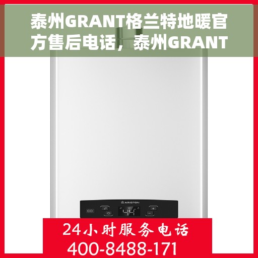 泰州GRANT格兰特地暖官方售后电话，泰州GRANT格兰特地暖官方售后电话及维修服务指南
