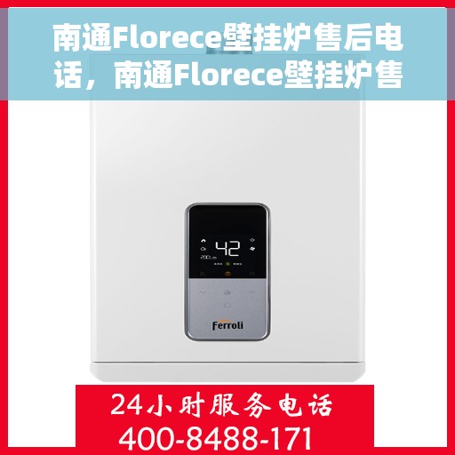 南通Florece壁挂炉售后电话，南通Florece壁挂炉售后服务热线及电话全攻略