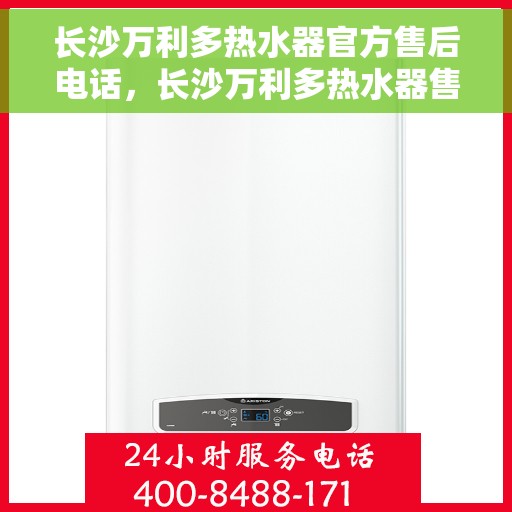 长沙万利多热水器官方售后电话，长沙万利多热水器售后官方联系电话及维修服务指南