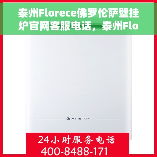 泰州Florece佛罗伦萨壁挂炉官网客服电话，泰州Florece佛罗伦萨壁挂炉官网客服热线查询指南