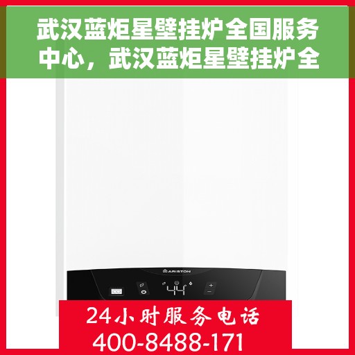 武汉蓝炬星壁挂炉全国服务中心，武汉蓝炬星壁挂炉全国服务中心，专业维修与优质服务并行