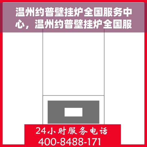温州约普壁挂炉全国服务中心，温州约普壁挂炉全国服务热线，专业维修、售后无忧