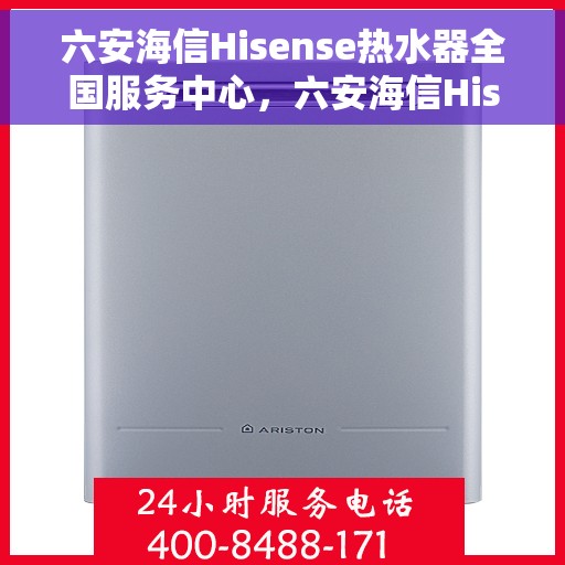 六安海信Hisense热水器全国服务中心，六安海信Hisense热水器，全国服务中心专业保障温暖洗浴体验
