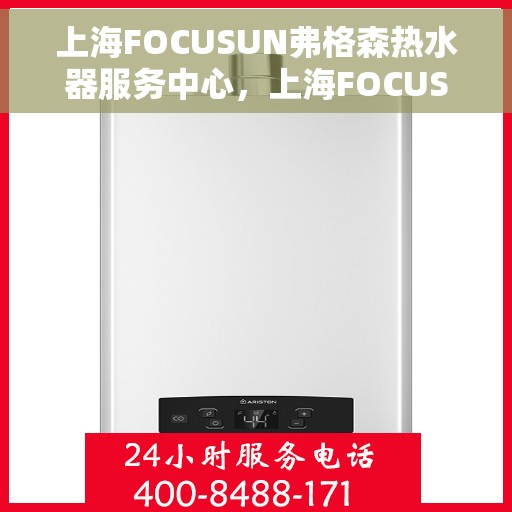 上海FOCUSUN弗格森热水器服务中心，上海FOCUSUN弗格森热水器专业服务中心，专注品质，服务温暖千家万户