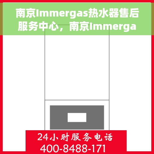 南京Immergas热水器售后服务中心，南京Immergas热水器售后服务中心，专业维修与优质服务并行