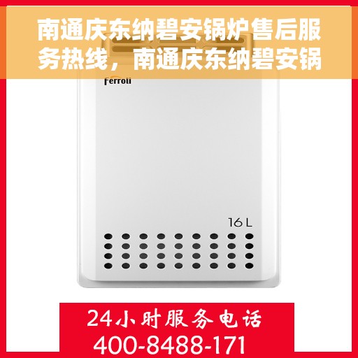 南通庆东纳碧安锅炉售后服务热线，南通庆东纳碧安锅炉售后服务热线，专业团队为您提供全方位服务支持