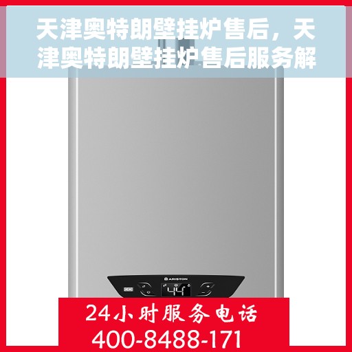 天津奥特朗壁挂炉售后,天津奥特朗壁挂炉售后服务解析 天津奥特朗壁挂炉售后,天津奥特朗壁挂炉售后服务解析