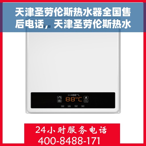 天津圣劳伦斯热水器全国售后电话，天津圣劳伦斯热水器售后全国服务热线及咨询电话号码