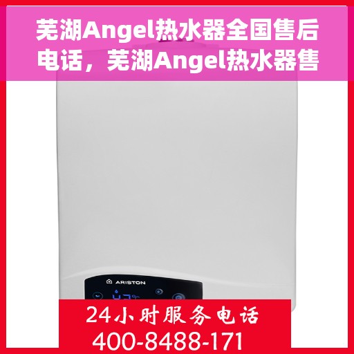 芜湖Angel热水器全国售后电话，芜湖Angel热水器售后服务热线及全国电话汇总