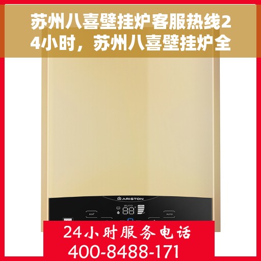 苏州八喜壁挂炉客服热线24小时，苏州八喜壁挂炉全天候客服热线，温暖服务不打烊