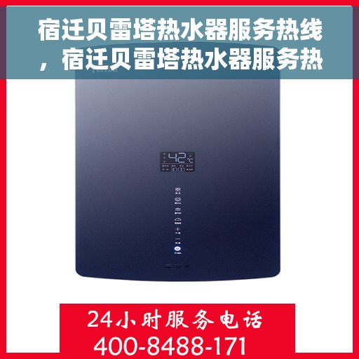 宿迁贝雷塔热水器服务热线，宿迁贝雷塔热水器服务热线，专业维修与售后支持一站式解决您的热水需求。