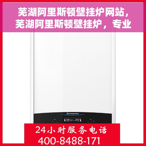 芜湖阿里斯顿壁挂炉网站，芜湖阿里斯顿壁挂炉，专业品质，温暖您的选择