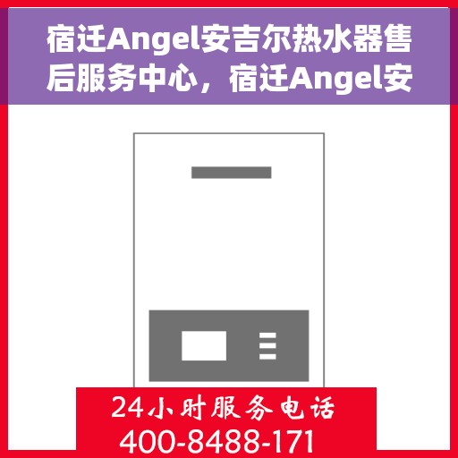 宿迁Angel安吉尔热水器售后服务中心，宿迁Angel安吉尔热水器售后服务中心，专业维修与贴心服务