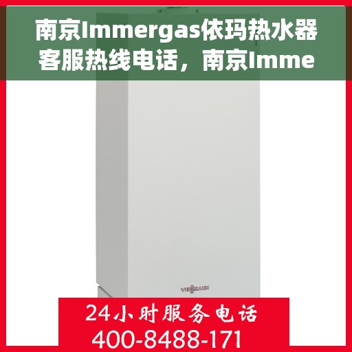 南京Immergas依玛热水器客服热线电话，南京Immergas依玛热水器客服热线全攻略，专业解答，一键解决您的需求！