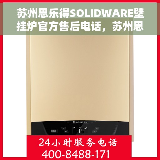 苏州思乐得SOLIDWARE壁挂炉官方售后电话，苏州思乐得SOLIDWARE壁挂炉售后电话官方查询及维修服务指南