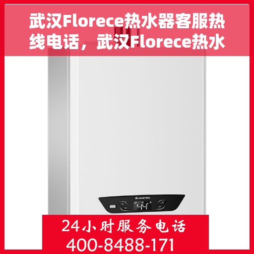 武汉Florece热水器客服热线电话，武汉Florece热水器客服热线全攻略，专业解答，贴心服务