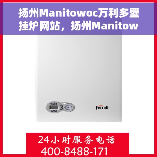 扬州Manitowoc万利多壁挂炉网站,扬州Manitowoc万利多壁挂炉,高效、安全、舒适的家居之选 扬州Manitowoc万利多壁挂炉网站,扬州Manitowoc万利多壁挂炉,高效、安全、舒适的家居之选