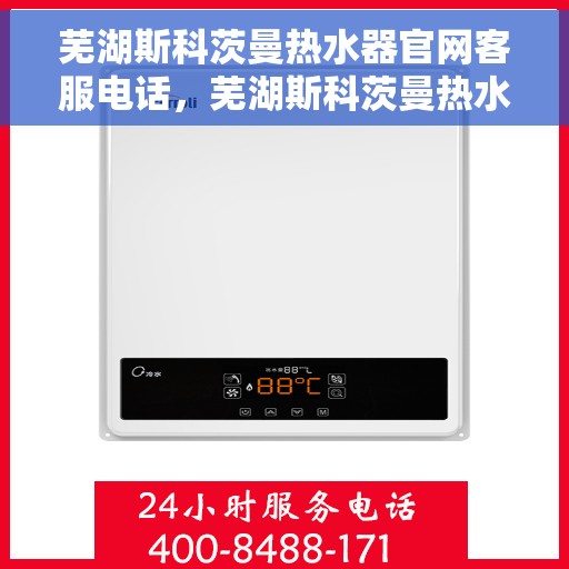 芜湖斯科茨曼热水器官网客服电话，芜湖斯科茨曼热水器官网客服热线及售后服务电话