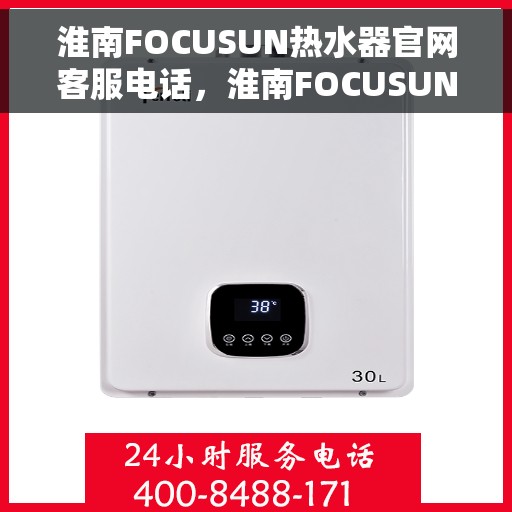 淮南FOCUSUN热水器官网客服电话，淮南FOCUSUN热水器官网客服热线及售后服务电话