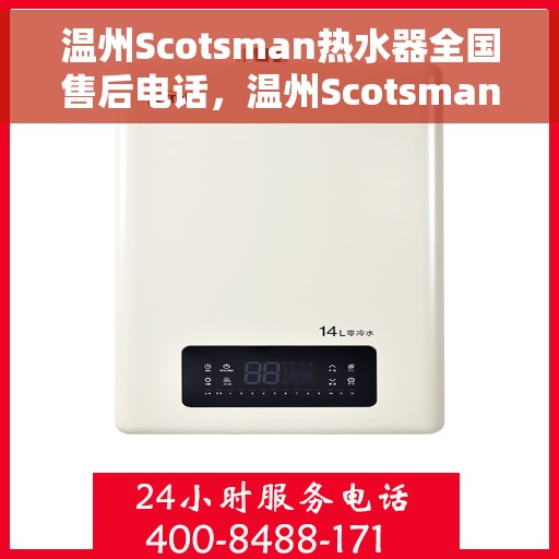 温州Scotsman热水器全国售后电话，温州Scotsman热水器售后服务热线及电话全攻略