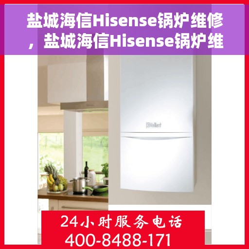 盐城海信Hisense锅炉维修，盐城海信Hisense锅炉维修服务详解