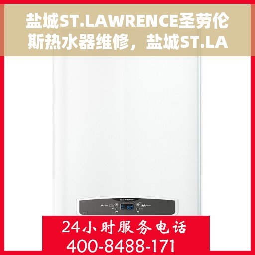 盐城ST.LAWRENCE圣劳伦斯热水器维修，盐城ST.LAWRENCE圣劳伦斯热水器专业维修服务