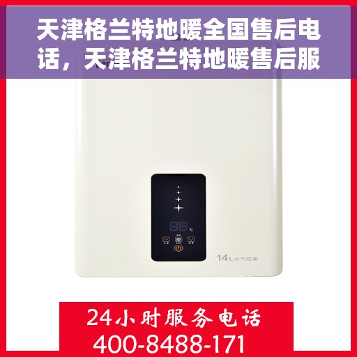 天津格兰特地暖全国售后电话，天津格兰特地暖售后服务热线及全国售后电话汇总