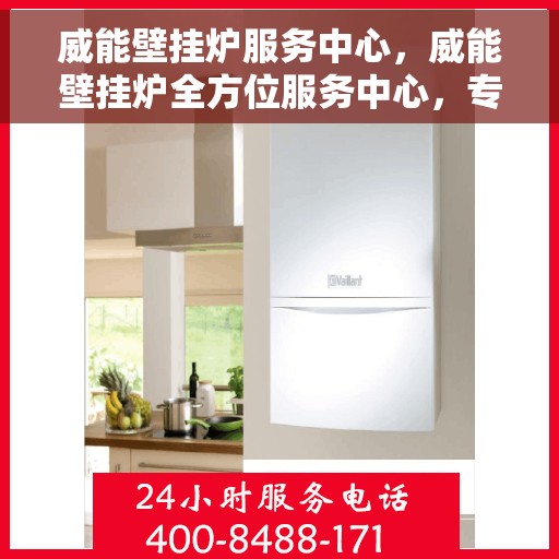 威能壁挂炉服务中心，威能壁挂炉全方位服务中心，专业维护与贴心支持
