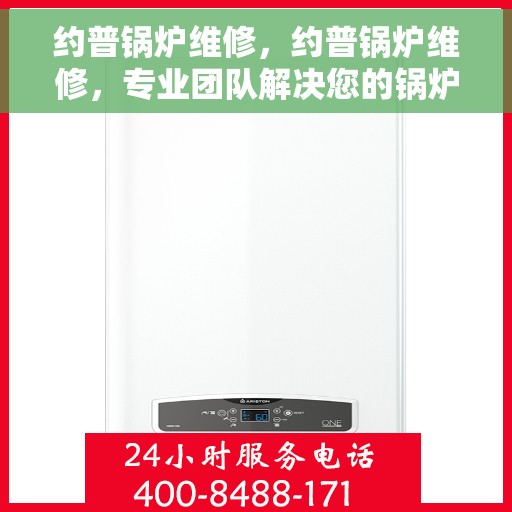 约普锅炉维修，约普锅炉维修，专业团队解决您的锅炉故障问题