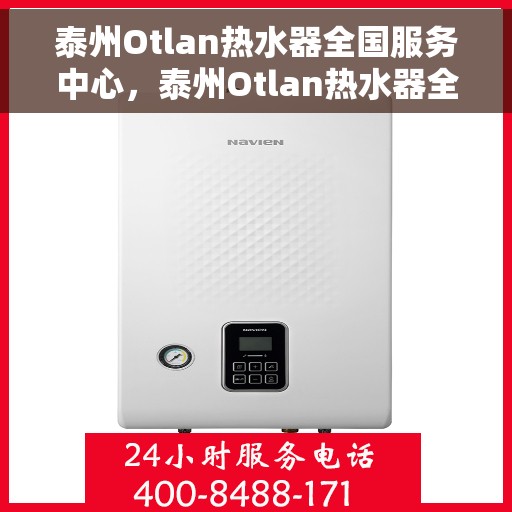 泰州Otlan热水器全国服务中心，泰州Otlan热水器全国服务中心，专业维修与贴心服务