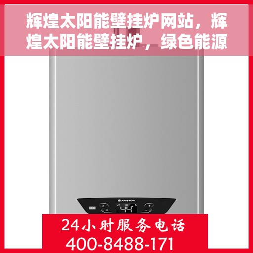 辉煌太阳能壁挂炉网站，辉煌太阳能壁挂炉，绿色能源科技引领未来生活之选