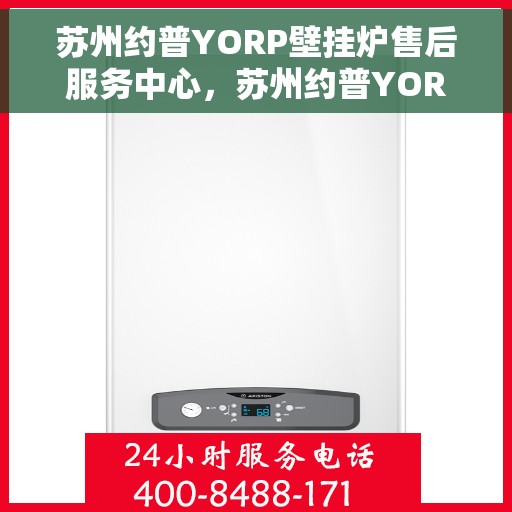 苏州约普YORP壁挂炉售后服务中心，苏州约普YORP壁挂炉售后服务中心，专业维修与贴心服务