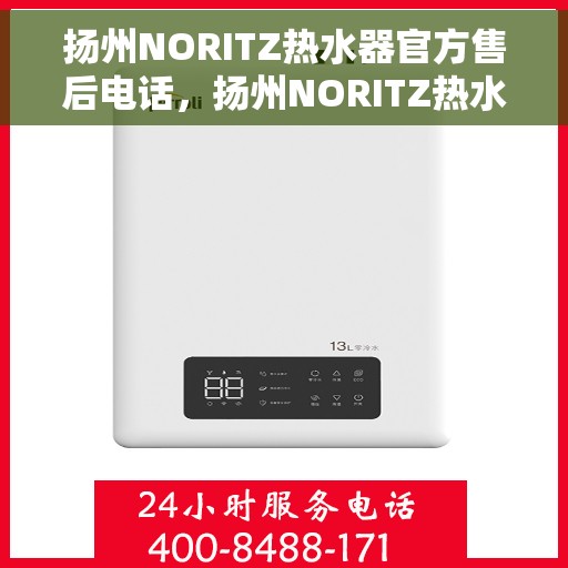 扬州NORITZ热水器官方售后电话，扬州NORITZ热水器售后电话官方服务热线及维修指南