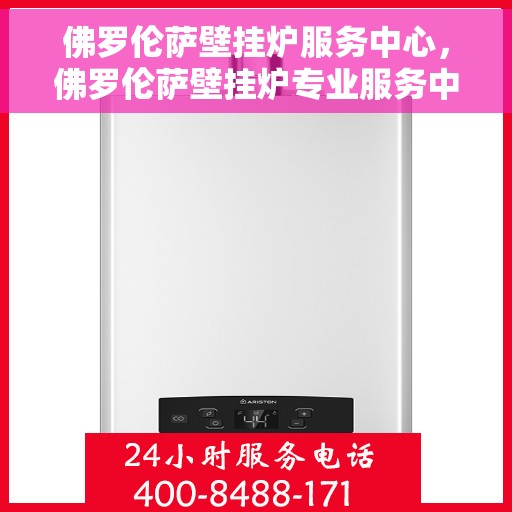 佛罗伦萨壁挂炉服务中心，佛罗伦萨壁挂炉专业服务中心