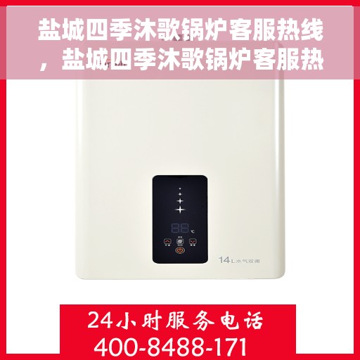 盐城四季沐歌锅炉客服热线，盐城四季沐歌锅炉客服热线，专业解决您的锅炉问题，贴心服务全天候响应！