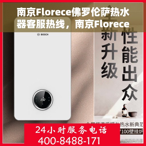 南京Florece佛罗伦萨热水器客服热线，南京Florece佛罗伦萨热水器客服热线，专业解答，温馨服务