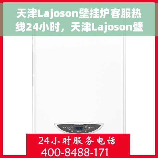 天津Lajoson壁挂炉客服热线24小时，天津Lajoson壁挂炉全天候客服热线支持