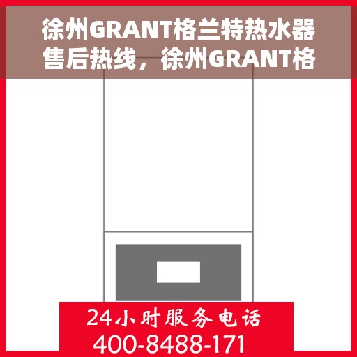 徐州GRANT格兰特热水器售后热线，徐州GRANT格兰特热水器售后服务热线，专业解决您的需求与疑虑。